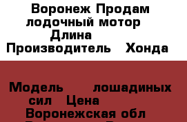 Воронеж Продам лодочный мотор. › Длина ­ 380 › Производитель ­ Хонда  › Модель ­  5 лошадиных сил › Цена ­ 60 000 - Воронежская обл., Воронеж г. Водная техника » Лодочные моторы   